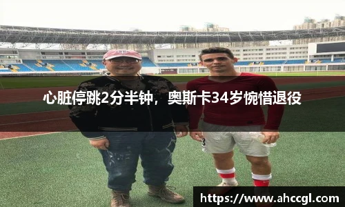 心脏停跳2分半钟，奥斯卡34岁惋惜退役